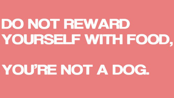 do not reward yourself with food you're not a dog